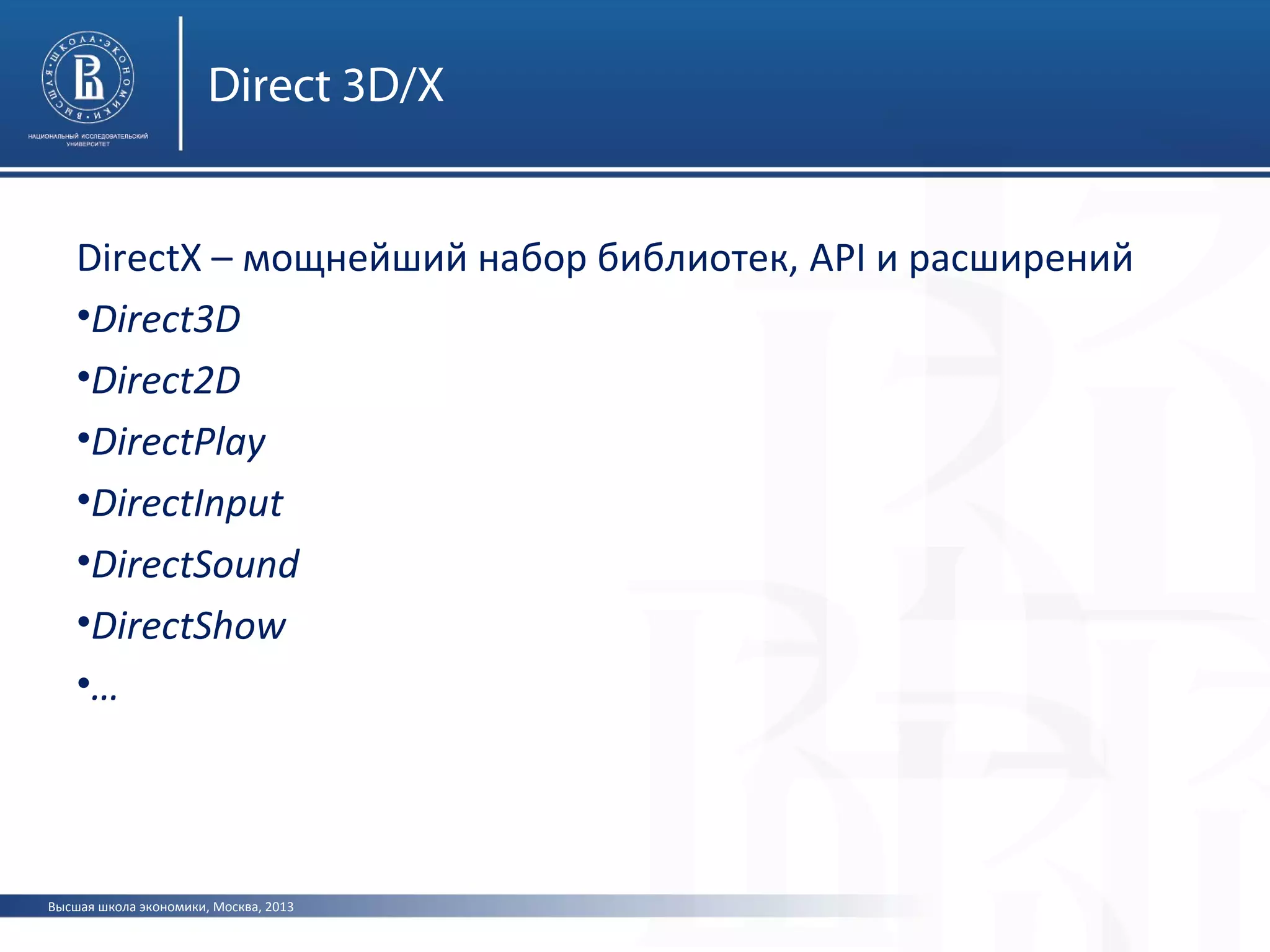 Высшая школа экономики, Москва, 2013
Direct 3D/X
DirectX – мощнейший набор библиотек, API и расширений
•Direct3D
•Direct2D
•DirectPlay
•DirectInput
•DirectSound
•DirectShow
•…
 