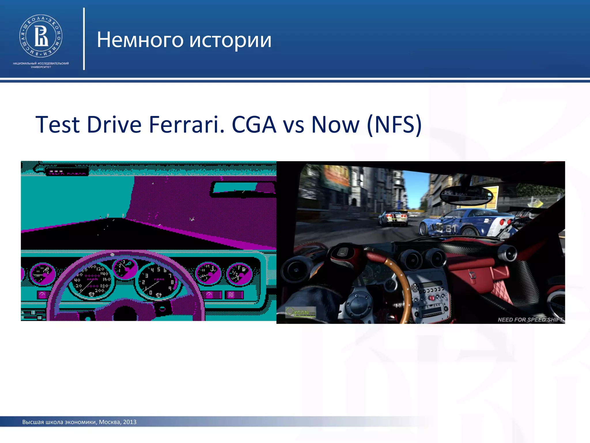 Высшая школа экономики, Москва, 2013
Немного истории
Test Drive Ferrari. CGA vs Now (NFS)
 