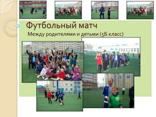Футбольный матч
Между родителями и детьми (5Б класс)
 