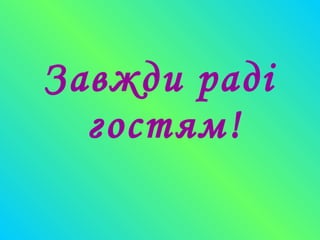 Завжди раді
гостям!
 