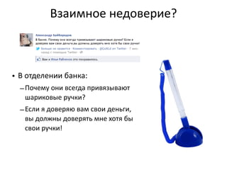 Взаимное  недоверие?
• В  отделении  банка:
–Почему  они  всегда  привязывают  
шариковые  ручки?
–Если  я  доверяю  вам  свои  деньги,  
вы  должны  доверять  мне  хотя  бы  
свои  ручки!
 