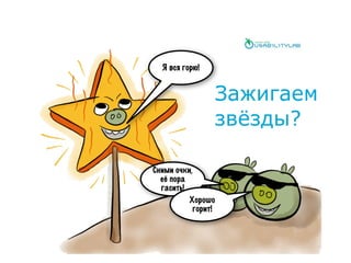 Я вся горю!
Сними очки,
её пора
гасить!
Хорошо
горит!
Зажигаем
звёзды?
 