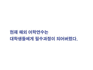 현재 해외 어학연수는
대학생들에게 필수과정이 되어버렸다.
 