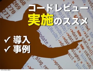 コードレビュー
実施のススメ
✓ 導入
✓ 事例
13年10月8日火曜日
 
