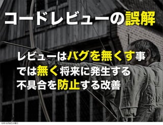 コードレビューの誤解
レビューはバグを無くす事
では無く将来に発生する
不具合を防止する改善
13年10月8日火曜日
 
