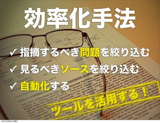 ✓ 指摘するべき問題を絞り込む
✓ 見るべきソースを絞り込む
✓ 自動化する
効率化手法
ツールを活用する！
ツールを活用する！
13年10月8日火曜日
 