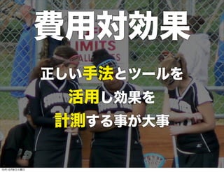 正しい手法とツールを
活用し効果を
計測する事が大事
費用対効果
13年10月8日火曜日
 