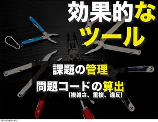 効果的な
ツール
課題の管理
問題コードの算出
（複雑さ、重複、違反）
13年10月8日火曜日
 