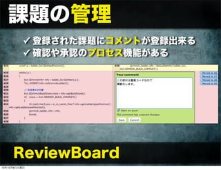 課題の管理
✓ 登録された課題にコメントが登録出来る
✓ 確認や承認のプロセス機能がある
ReviewBoard
13年10月8日火曜日
 