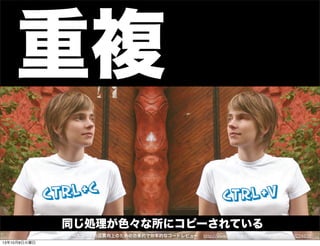 重複
同じ処理が色々な所にコピーされている
http://www.slideshare.net/MoriharuOhzu/ss-9224836ソースコードの品質向上のための効果的で効率的なコードレビュー
13年10月8日火曜日
 