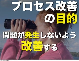 問題が発生しないよう
改善する
プロセス改善
の目的
13年10月8日火曜日
 