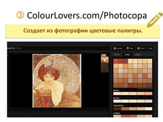  ColourLovers.com/Photocopa
Создает из фотографии цветовые палитры.
 