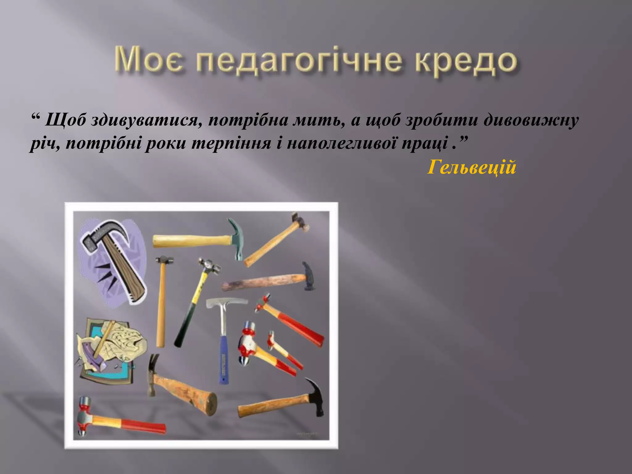 “ Щоб здивуватися, потрібна мить, а щоб зробити дивовижну
річ, потрібні роки терпіння і наполегливої праці .”
Гельвецій
 