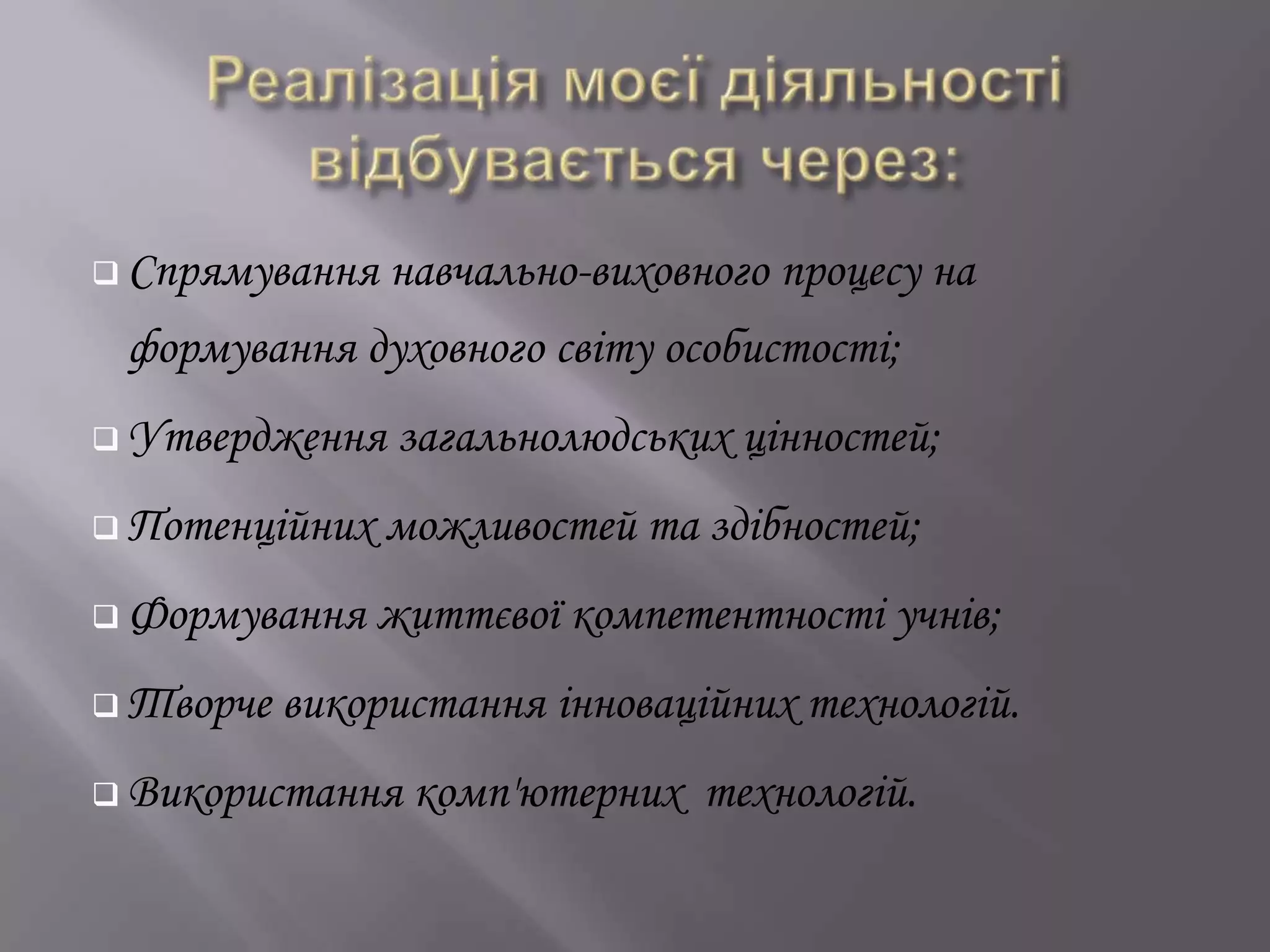  Спрямування навчально-виховного процесу на
формування духовного світу особистості;
 Утвердження загальнолюдських цінностей;
 Потенційних можливостей та здібностей;
 Формування життєвої компетентності учнів;
 Творче використання інноваційних технологій.
 Використання комп'ютерних технологій.
 