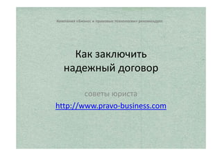 Юридический отдел ООО «Платина» рекомендует 
Как заключить 
надежный договор 
советы юриста 
http://www.pravo-business.com 
 