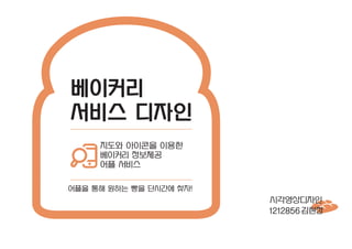 베이커리
서비스 디자인
시각영상디자인
김현정1212856
어플을 통해 원하는 빵을 단시간에 찾자!
지도와 아이콘을 이용한
베이커리 정보제공
어플 서비스
 