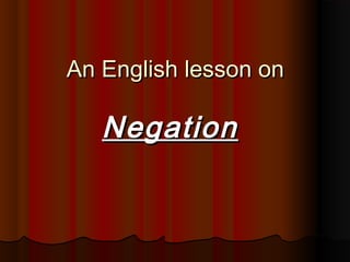 An English lesson onAn English lesson on
NegationNegation
 