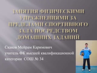 Скаков Мейрам Каримович
учитель ФК высшей квалификационной
категории СОШ № 34
 