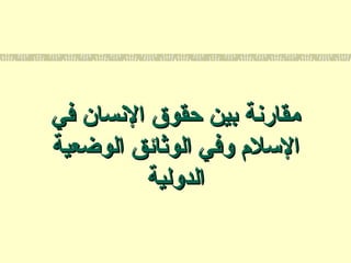 ‫في‬ ‫السنسان‬ ‫حقوق‬ ‫بين‬ ‫مقارسنة‬‫في‬ ‫السنسان‬ ‫حقوق‬ ‫بين‬ ‫مقارسنة‬
‫الوضعية‬ ‫الوثائق‬ ‫وفي‬ ‫التسلم‬‫الوضعية‬ ‫الوثائق‬ ‫وفي‬ ‫التسلم‬
‫الدولية‬‫الدولية‬
 