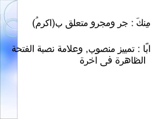 (‫م‬ُ‫ل‬ ‫ب)اكر‬ ‫متعلق‬ ‫ومجرو‬ ‫جر‬ : ‫ك‬َ  ‫من‬ِ‫ي‬
‫ب ا‬ً‫ ا‬ ‫ا‬‫الفتحة‬ ‫هنصبة‬ ‫وعالمة‬ ,‫منصوب‬ ‫تمييز‬ :
‫اخرة‬ ‫فى‬ ‫الظ اهرة‬
 