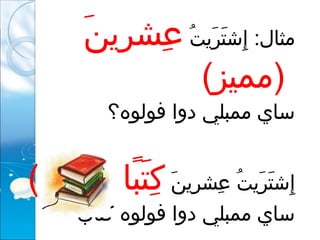 ‫ت‬ُ  ‫رتي‬َ‫تي‬ ‫ت‬َ‫تي‬ ‫إتش‬ِ :‫مثال‬‫ن‬َ‫تي‬ ‫رتي‬ِ ‫عرش‬ِ
(‫)مميز‬
‫دوا‬ ‫ممبلي‬ ‫ساي‬‫فولوه؟‬
‫ن‬َ‫تي‬ ‫رتي‬ِ ‫عرش‬ِ ‫ت‬ُ  ‫رتي‬َ‫تي‬ ‫ت‬َ‫تي‬ ‫إتش‬ِ(‫)تمييز‬ ‫با‬ً‫ ا‬ ‫ت‬َ‫تي‬ ‫ك‬ِ
‫دوا‬ ‫ممبلي‬ ‫ساي‬‫فولوه‬‫كتاب‬
 