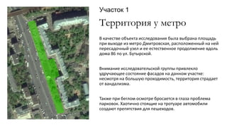 Территория у метро
В качестве объекта исследования была выбрана площадь
при выходе из метро Дмитровская, расположенный на ...