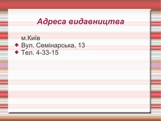 Адреса видавництва
м.Київ
 Вул. Семінарська, 13
 Тел. 4-33-15
 