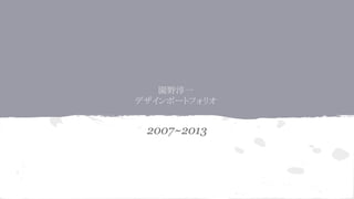 園野淳一
デザインポートフォリオ
2007~2013
 