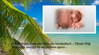 Subtitle
Դու ծնվեցիր, բայց դեռ ոչինչ չես հասկանում… Միայն մեկի
քնքշանքի կարիքն ես անընդհատ զգում…
 