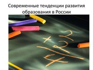 Современные тенденции развития
образования в России
 