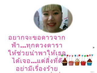 อยากจะขอดาวจาก
ฟ้า...ทุกดวงดารา
ให้ช่วยนำาพาให้เธอ
ได้เจอ...แต่สิ่งที่ดี
อย่ามีเรื่องร้าย
 