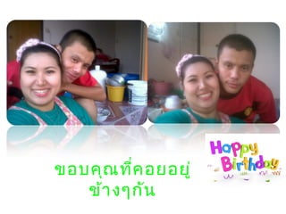 ขอบคุณที่คอยอยู่
ข้างๆกัน
 