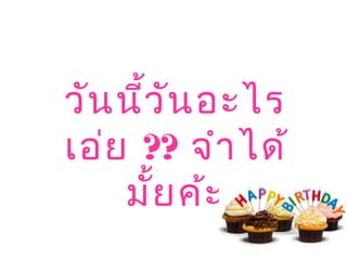 วันนี้วันอะไร
เอ่ย ?? จำาได้
มั้ยค้ะ
 