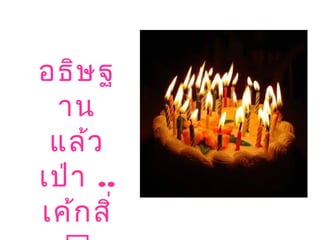 อธิษฐ
าน
แล้ว
เป่า ..
เค้กสิ่
 