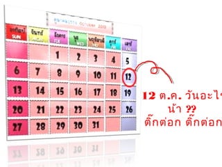 12 ต.ค. วันอะไร
น้า ??
ติ๊กต่อก ติ๊กต่อก
 
