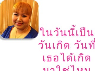 ในวันนี้เป็น
วันเกิด วันท
เธอได้เกิด
 