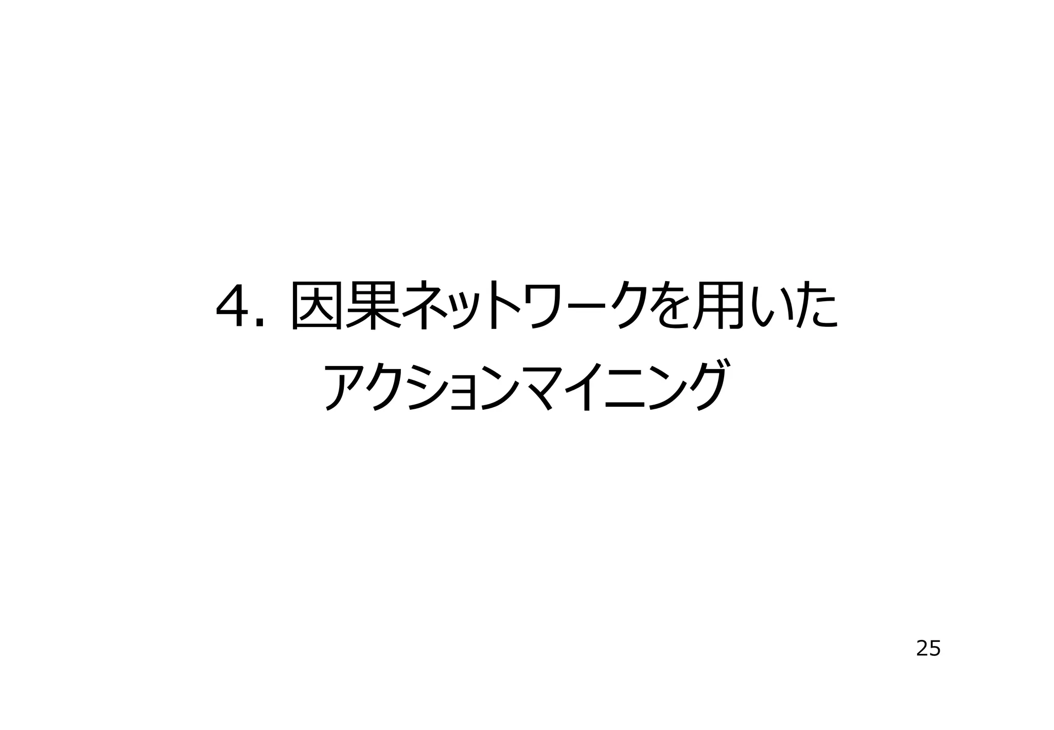 4. 因果ネットワークを⽤いた
アクションマイニング

25

 