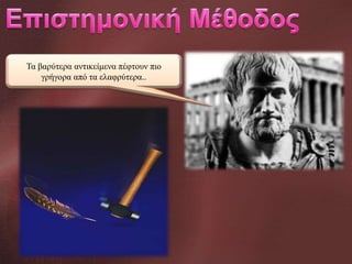 Τα βαρύτερα αντικείμενα πέφτουν πιο
γρήγορα από τα ελαφρύτερα..

 