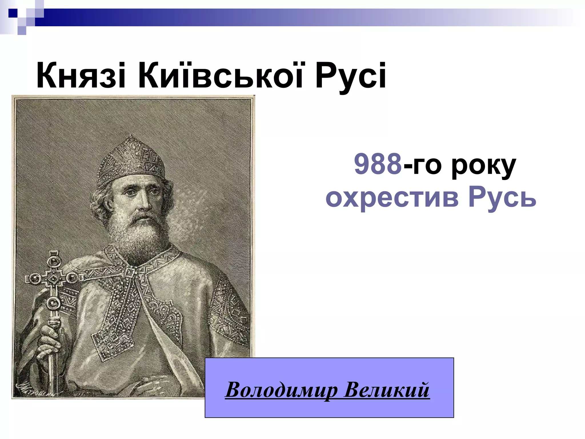 Князі Київської Русі
988-го року
охрестив Русь

Володимир Великий

 