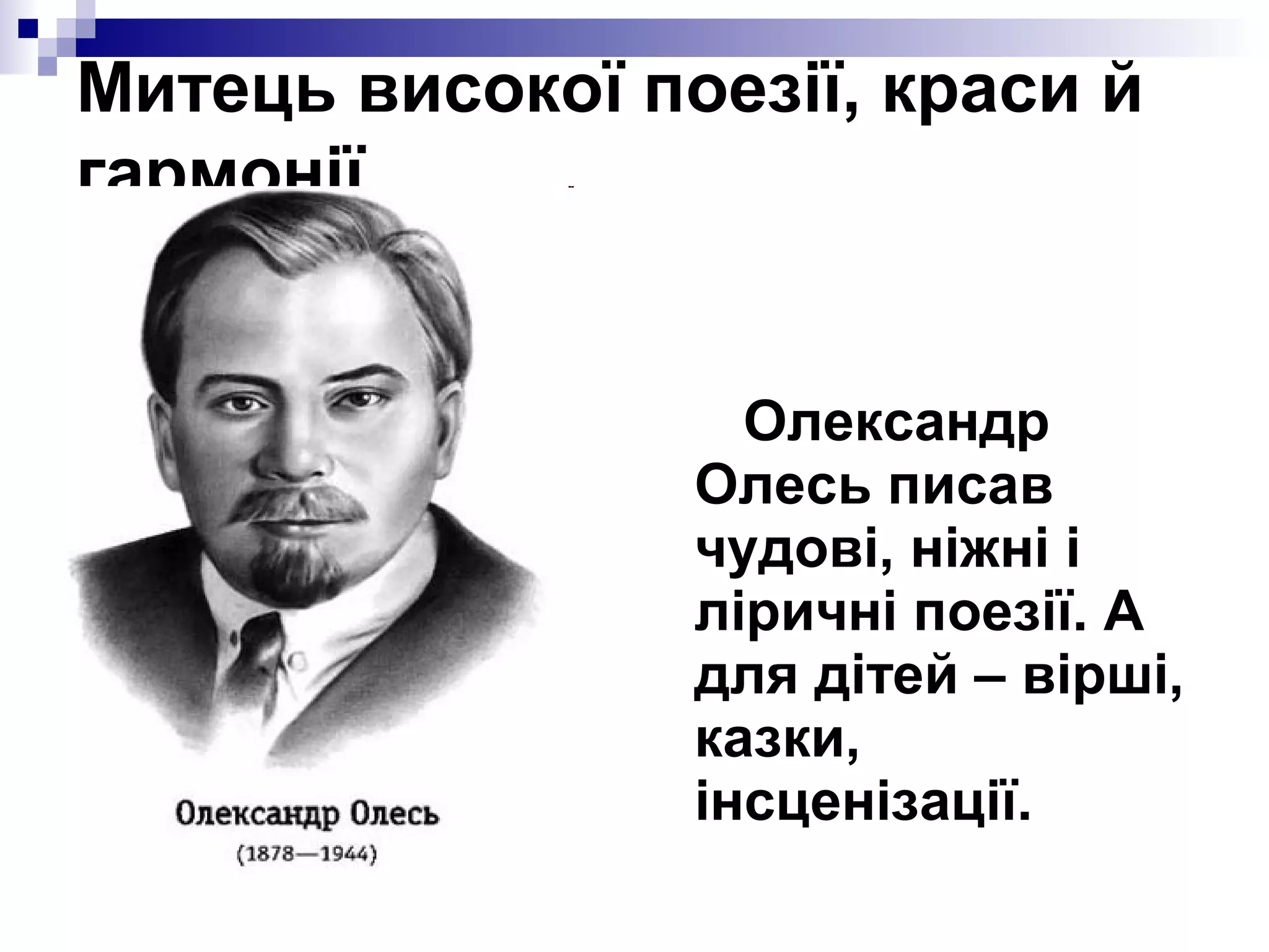 Митець високої поезії, краси й
гармонії

Олександр
Олесь писав
чудові, ніжні і
ліричні поезії. А
для дітей – вірші,
казки,
інсценізації.

 