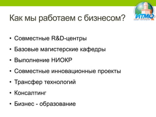 Как мы работаем с бизнесом?
• Совместные R&D-центры
• Базовые магистерские кафедры
• Выполнение НИОКР

• Совместные инновационные проекты
• Трансфер технологий
• Консалтинг
• Бизнес - образование

 