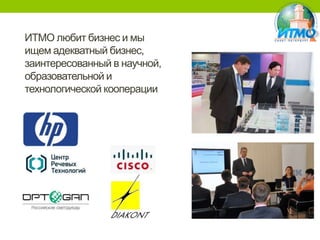 ИТМО любит бизнес и мы
ищем адекватный бизнес,
заинтересованный в научной,
образовательной и
технологической кооперации

 