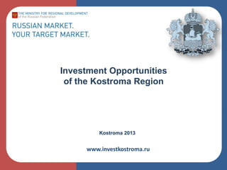 Investment Opportunities
of the Kostroma Region

Kostroma 2013

www.investkostroma.ru

 