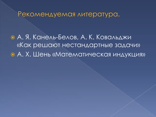 А. Я. Канель-Белов, А. К. Ковальджи
«Как решают нестандартные задачи»
 А. Х. Шень «Математическая индукция»


 