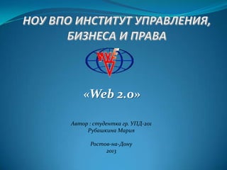 «Web 2.0»
Автор : студентка гр. УПД-201
Рубашкина Мария
Ростов-на-Дону
2013

 