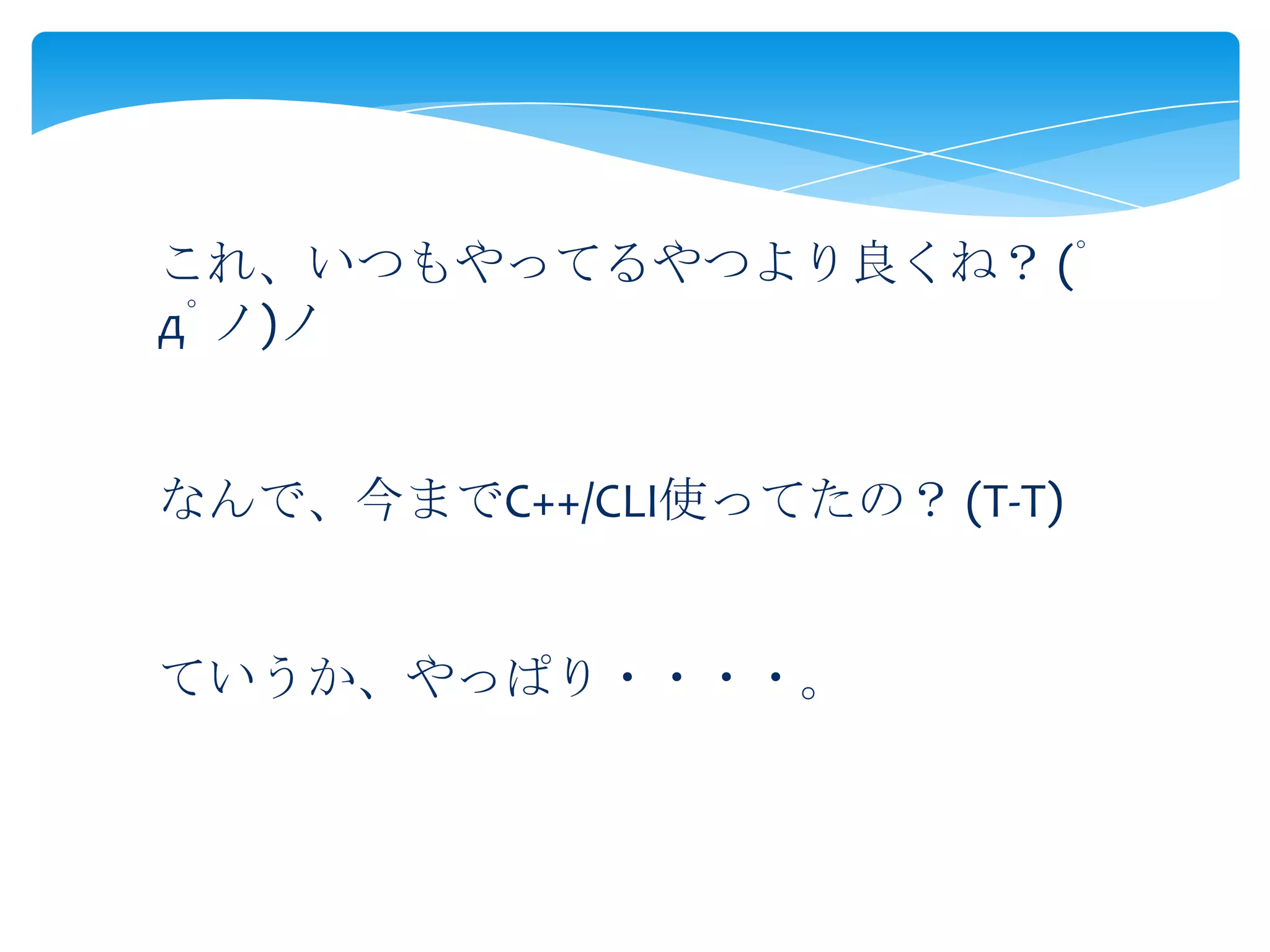 これ、いつもやってるやつより良くね？ (ﾟ
дﾟノ)ノ
なんで、今までC++/CLI使ってたの？ (T-T)
ていうか、やっぱり・・・・。

 