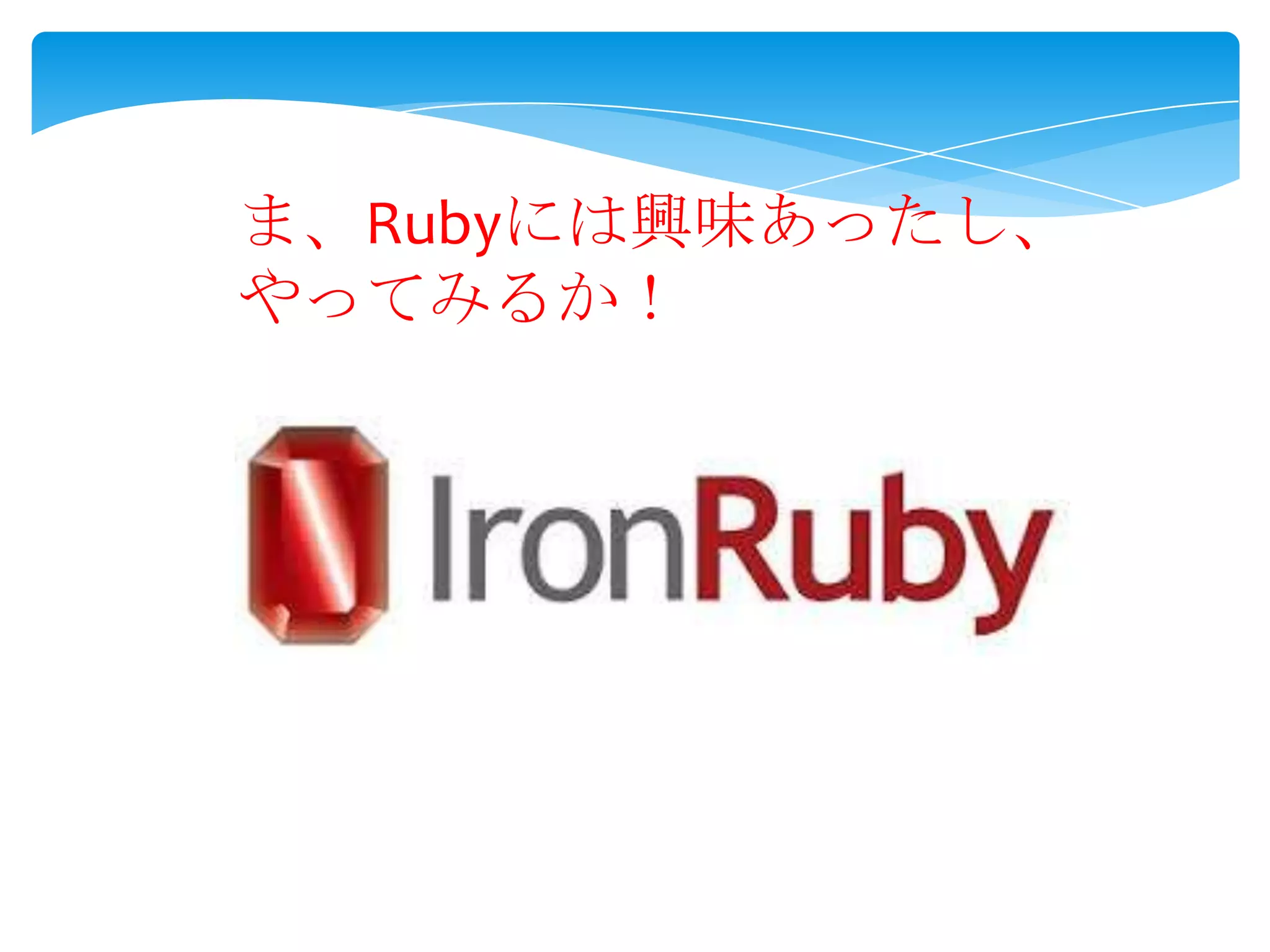 ま、Rubyには興味あったし、
やってみるか！

 