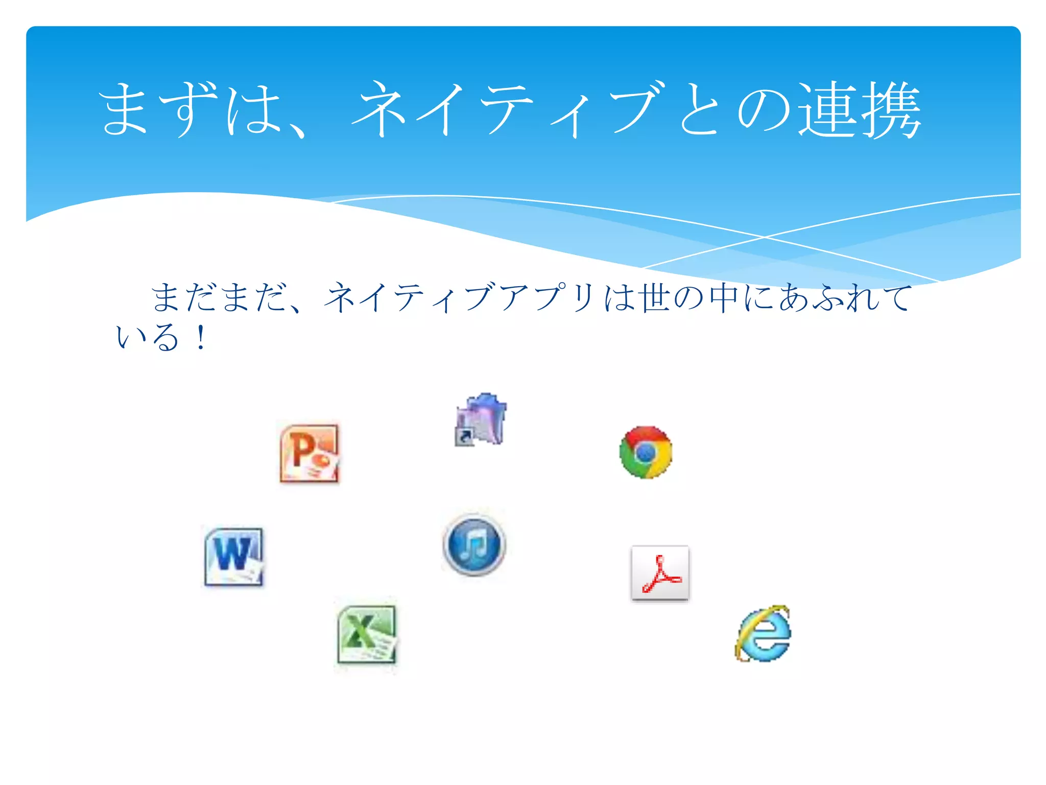 まずは、ネイティブとの連携
まだまだ、ネイティブアプリは世の中にあふれて
いる！

 