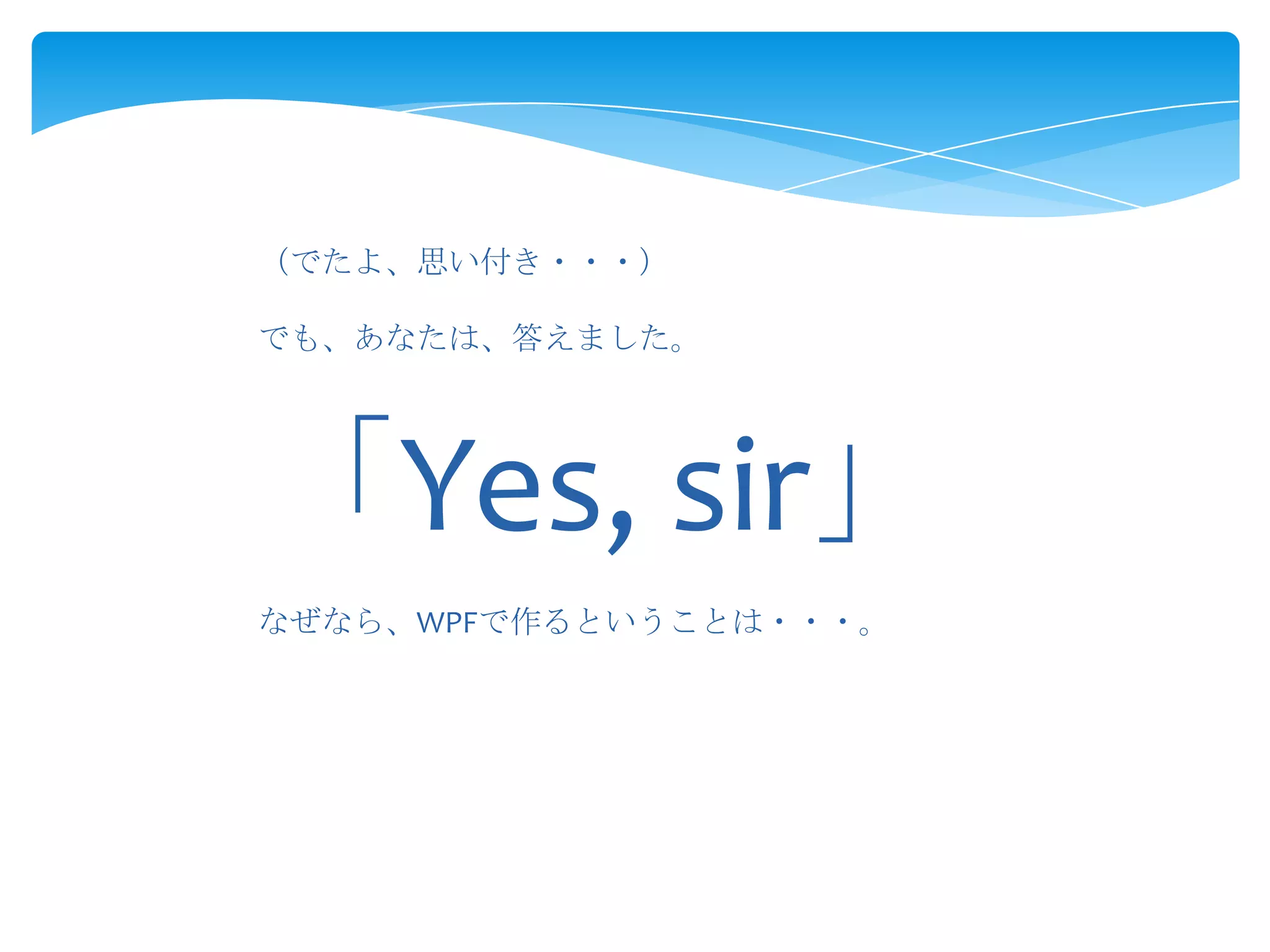 （でたよ、思い付き・・・）
でも、あなたは、答えました。

「Yes, sir」
なぜなら、WPFで作るということは・・・。

 