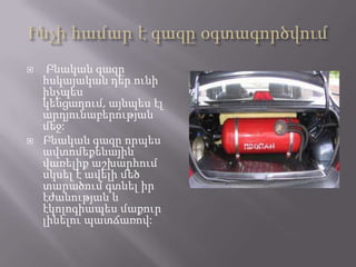 



Բնական գազը
հսկայական դեր ունի
ինչպես
կենցաղում, այնպես էլ
արդյունաբերության
մեջ:
Բնական գազը որպես
ավտոմեքենային
վառելիք աշխարհում
սկսել է ավելի մեծ
տարածում գտնել իր
էժանության և
էկոլոգիապես մաքուր
լինելու պատճառով:

 